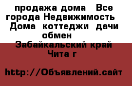 продажа дома - Все города Недвижимость » Дома, коттеджи, дачи обмен   . Забайкальский край,Чита г.